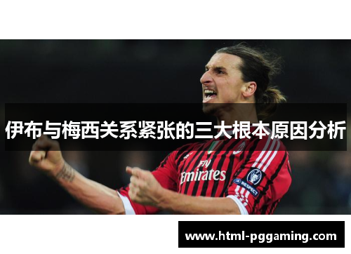 伊布与梅西关系紧张的三大根本原因分析