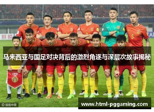 马来西亚与国足对决背后的激烈角逐与深层次故事揭秘