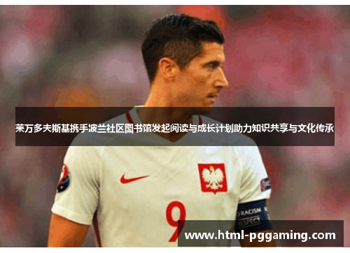莱万多夫斯基携手波兰社区图书馆发起阅读与成长计划助力知识共享与文化传承