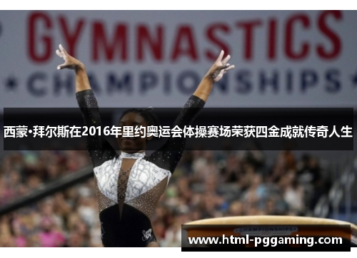 西蒙·拜尔斯在2016年里约奥运会体操赛场荣获四金成就传奇人生