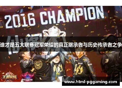 谁才是五大联赛冠军荣耀的真正继承者与历史传承者之争