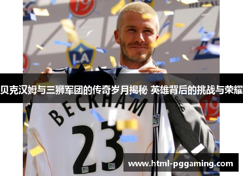 贝克汉姆与三狮军团的传奇岁月揭秘 英雄背后的挑战与荣耀