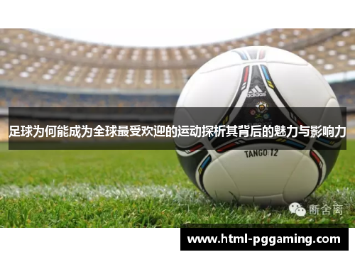 足球为何能成为全球最受欢迎的运动探析其背后的魅力与影响力 足球为何能成为全球最受欢迎的运动探析其背后的魅力与影响力