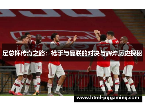 足总杯传奇之路:枪手与曼联的对决与辉煌历史探秘 足总杯传奇之路:枪手与曼联的对决与辉煌历史探秘