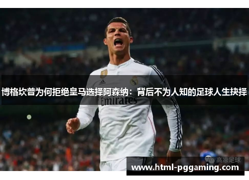 博格坎普为何拒绝皇马选择阿森纳:背后不为人知的足球人生抉择 博格坎普为何拒绝皇马选择阿森纳:背后不为人知的足球人生抉择