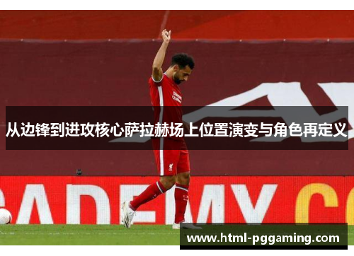 从边锋到进攻核心萨拉赫场上位置演变与角色再定义 从边锋到进攻核心萨拉赫场上位置演变与角色再定义