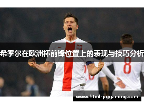希季尔在欧洲杯前锋位置上的表现与技巧分析 希季尔在欧洲杯前锋位置上的表现与技巧分析