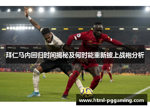 拜仁马内回归时间揭秘及何时能重新披上战袍分析 拜仁马内回归时间揭秘及何时能重新披上战袍分析