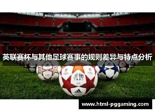 英联赛杯与其他足球赛事的规则差异与特点分析