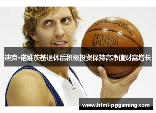 迪克·诺维茨基退休后积极投资保持高净值财富增长 迪克·诺维茨基退休后积极投资保持高净值财富增长