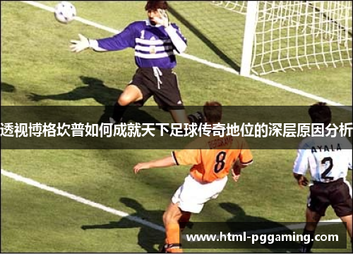 透视博格坎普如何成就天下足球传奇地位的深层原因分析