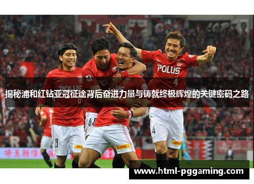 揭秘浦和红钻亚冠征途背后奋进力量与铸就终极辉煌的关键密码之路 揭秘浦和红钻亚冠征途背后奋进力量与铸就终极辉煌的关键密码之路