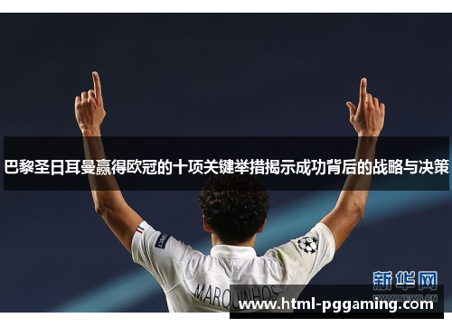巴黎圣日耳曼赢得欧冠的十项关键举措揭示成功背后的战略与决策
