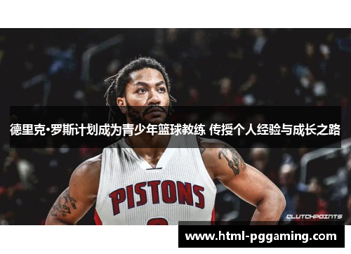 德里克·罗斯计划成为青少年篮球教练 传授个人经验与成长之路