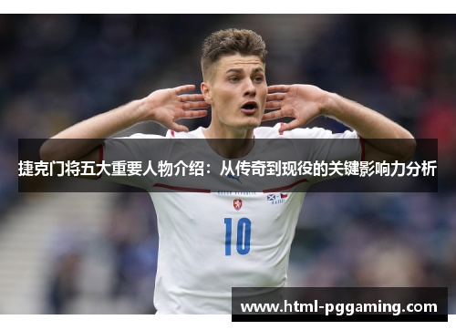 捷克门将五大重要人物介绍：从传奇到现役的关键影响力分析