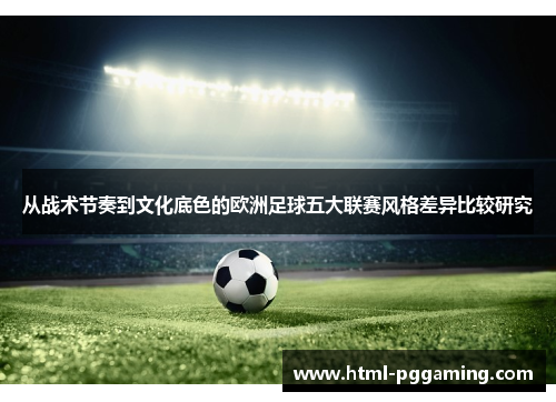 从战术节奏到文化底色的欧洲足球五大联赛风格差异比较研究