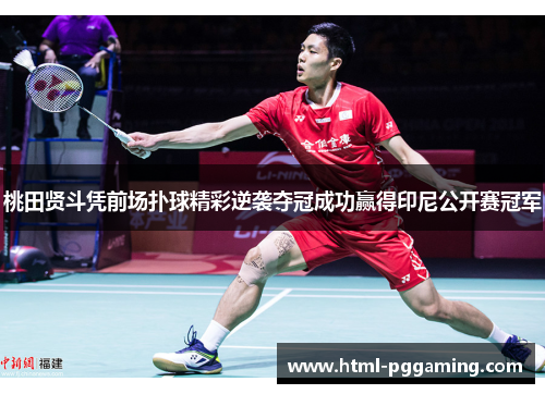 桃田贤斗凭前场扑球精彩逆袭夺冠成功赢得印尼公开赛冠军 桃田贤斗凭前场扑球精彩逆袭夺冠成功赢得印尼公开赛冠军