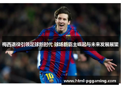 梅西退役引领足球新时代 球场新霸主崛起与未来发展展望 梅西退役引领足球新时代 球场新霸主崛起与未来发展展望