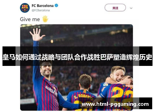 皇马如何通过战略与团队合作战胜巴萨塑造辉煌历史