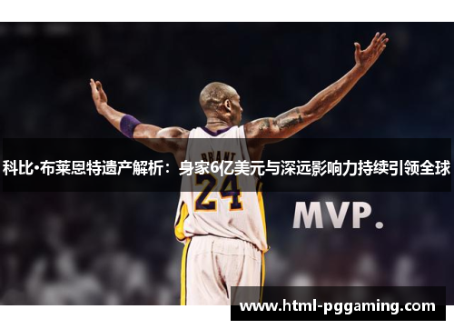 科比·布莱恩特遗产解析:身家6亿美元与深远影响力持续引领全球 科比·布莱恩特遗产解析:身家6亿美元与深远影响力持续引领全球