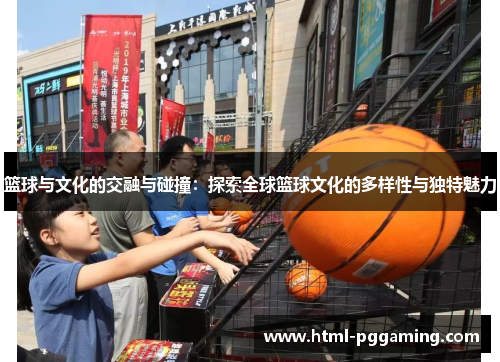 篮球与文化的交融与碰撞:探索全球篮球文化的多样性与独特魅力 篮球与文化的交融与碰撞:探索全球篮球文化的多样性与独特魅力