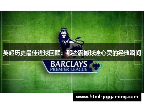 英超历史最佳进球回顾:那些震撼球迷心灵的经典瞬间 英超历史最佳进球回顾:那些震撼球迷心灵的经典瞬间