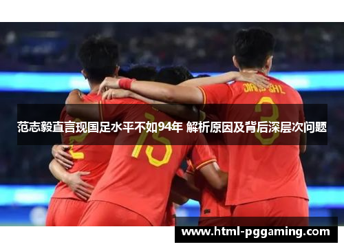 范志毅直言现国足水平不如94年 解析原因及背后深层次问题