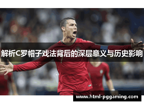 解析C罗帽子戏法背后的深层意义与历史影响