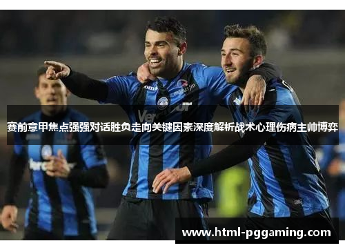 赛前意甲焦点强强对话胜负走向关键因素深度解析战术心理伤病主帅博弈