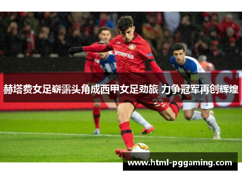 赫塔费女足崭露头角成西甲女足劲旅 力争冠军再创辉煌