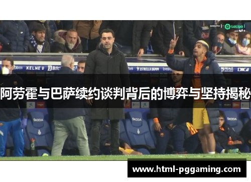 阿劳霍与巴萨续约谈判背后的博弈与坚持揭秘